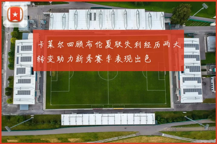 卡莱尔回顾布伦夏联失利经历两大转变助力新秀赛季表现出色