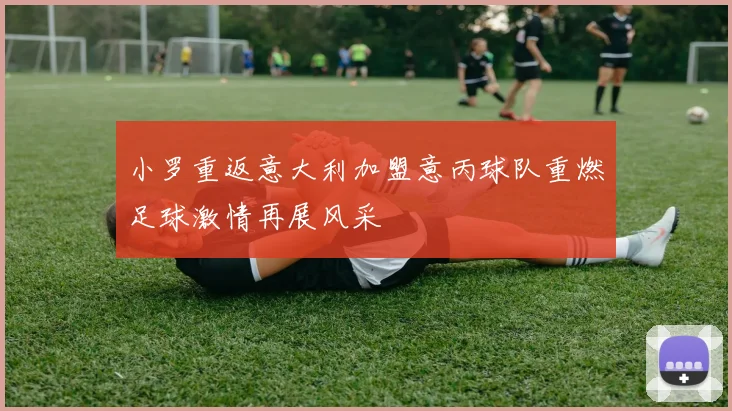 小罗重返意大利加盟意丙球队重燃足球激情再展风采