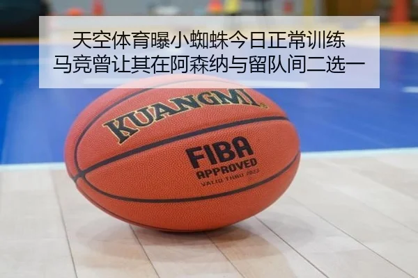 天空体育曝小蜘蛛今日正常训练 马竞曾让其在阿森纳与留队间二选一